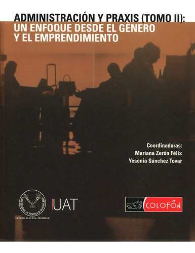 Administracion Y Praxis (tomo Ii): Un Enfoque Dede El Género Y El Emprendimiento, De Zerón Félix Sánchez Tovar. Editorial Colofon, Tapa Blanda, Edición 1 En Español, 2019