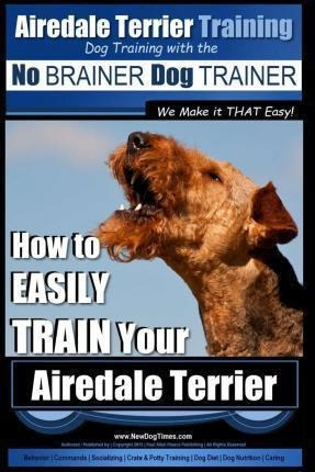 Airedale Terrier Training Dog Training With The No Braine...