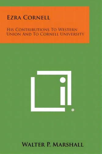 Ezra Cornell: His Contributions To Western Union And To Cornell University, De Marshall, Walter P.. Editorial Literary Licensing Llc, Tapa Blanda En Inglés