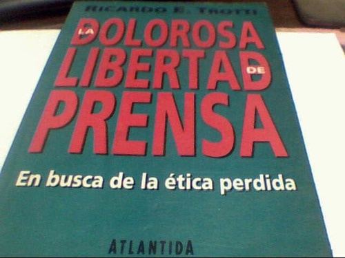 Ricardo E. Trotti - La Dolorosa Libertad De Prensa (c335)