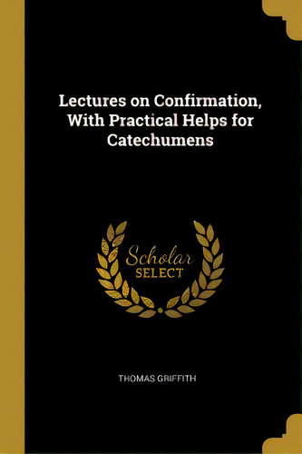 Lectures On Confirmation, With Practical Helps For Catechumens, De Griffith, Thomas. Editorial Wentworth Pr, Tapa Blanda En Inglés