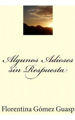 Algunos Adioses Sin Respuesta, De Florentina Gomez Guasp. Editorial Createspace Independent Publishing Platform, Tapa Blanda En Español