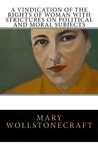 A Vindication Of The Rights Of Woman With Strictures On Political And Moral Subjects, De Mary Wollstonecraft. Editorial Createspace Independent Publishing Platform, Tapa Blanda En Inglés