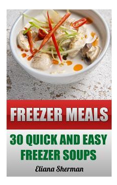 Libro Freezer Meals : 30 Quick And Easy Freezer Soups - E...