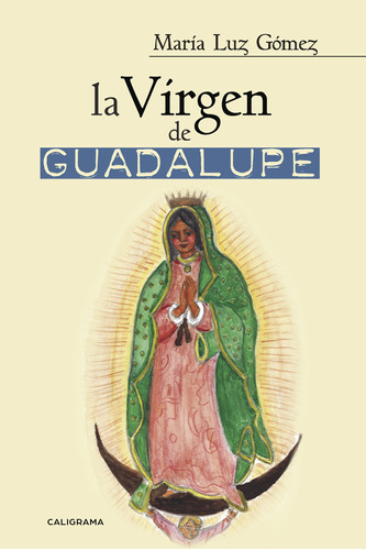 La Virgen De Guadalupe, De Gómez , María Luz.., Vol. 1.0. Editorial Caligrama, Tapa Blanda, Edición 1.0 En Español, 2017