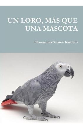 Libro Un Loro, M S Que Una Mascota - Florentino Santos Ba...