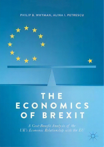 The Economics Of Brexit : A Cost-benefit Analysis Of The Uk's Economic Relationship With The Eu, De Philip B. Whyman. Editorial Springer International Publishing Ag, Tapa Blanda En Inglés