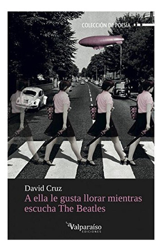 A Ella Le Gusta Llorar Mientras Escucha The Beatles, De Cruz, David. Editorial Valparaiso, Tapa Blanda, Edición 1 En Español, 2013