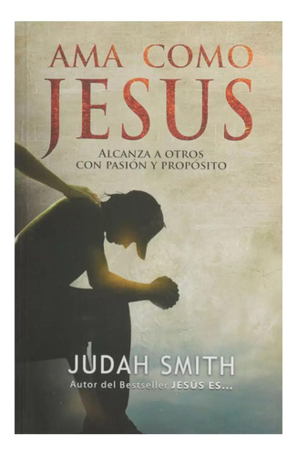 Ama Como Jesús: Alcanza A Otros Con Pasión Y Propósito, De Judah Smith. Editorial Portavoz, Tapa Blanda, Edición 1era En Español, 2014