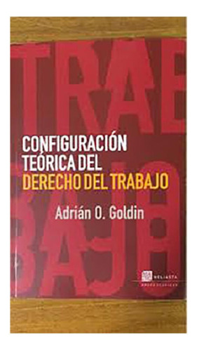 Libro - Configuracion Teorica Del Derecho Del Trabajo - Gol