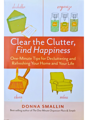 Clear The Clutter, Find Happiness: One_minute Tips Decluttering And Refreshing Your Home And Your Life, De Donna Smallin., Vol. 1. Editorial Storey, Capa Dura Em Inglês, 2014