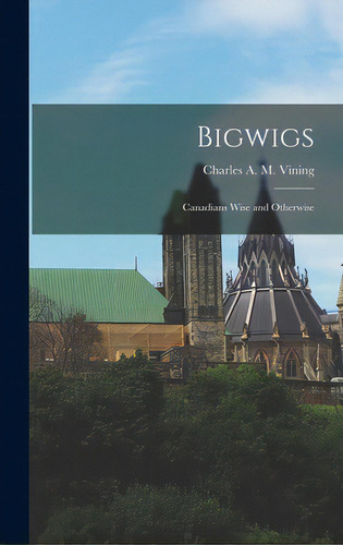 Bigwigs; Canadians Wise And Otherwise, De Vining, Charles A. M. 1897-. Editorial Hassell Street Pr, Tapa Dura En Inglés