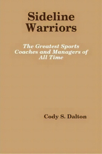 Sideline Warriors: The Greatest Sports Coaches And Managers Of All Time, De Cody Dalton. Editorial Lulu Com, Tapa Blanda En Inglés