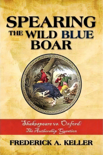 Spearing The Wild Blue Boar : Shakespeare Vs. Oxford: The Authorship Question, De Frederick A Keller. Editorial Iuniverse, Tapa Blanda En Inglés