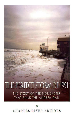 The Perfect Storm Of 1991: The Story Of The Nor'easter That Sank The Andrea Gail, De Charles River Editors. Editorial Createspace, Tapa Blanda En Inglés