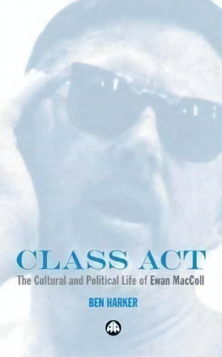 Class Act : The Cultural And Political Life Of Ewan Maccoll, De Ben Harker. Editorial Pluto Press, Tapa Blanda En Inglés