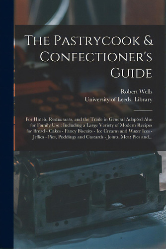 The Pastrycook & Confectioner's Guide: For Hotels, Restaurants, And The Trade In General Adapted ..., De Wells, Robert. Editorial Legare Street Pr, Tapa Blanda En Inglés