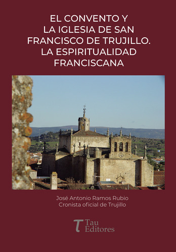 El Convento Y La Iglesia De San Francisco De Trujillo. La Espiritualidad Franciscana, De Ramos Rubio , José Antonio.., Vol. 1.0. Editorial Tau Editores, Tapa Blanda, Edición 1.0 En Español, 2021