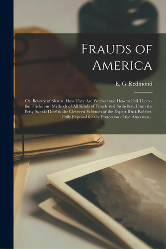 Frauds Of America; Or, Beware Of Shams, How They Are Worked And How To Foil Them - The Tricks And..., De Redmond, E. G.. Editorial Legare Street Pr, Tapa Blanda En Inglés