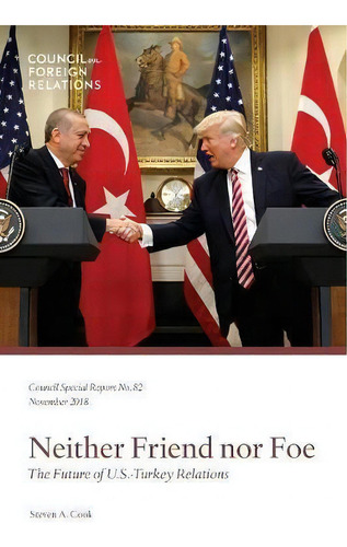Neither Friend Nor Foe: The Future Of U.s.-turkey Relations, De Steven A Cook., Vol. 1. Editorial Council On Foreign Relations Press, Tapa Blanda En Inglés, 2018