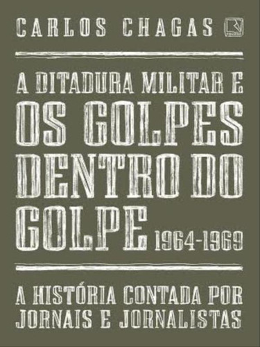 A Ditadura Militar E Os Golpes Dentro Do Golpe: 1964-1969, De Chagas, Carlos. Editora Record, Capa Mole Em Português