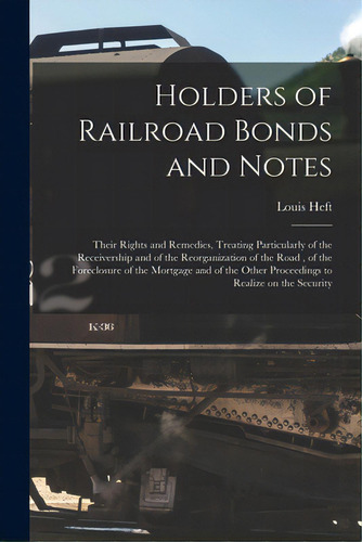 Holders Of Railroad Bonds And Notes: Their Rights And Remedies, Treating Particularly Of The Rece..., De Heft, Louis. Editorial Legare Street Pr, Tapa Blanda En Inglés