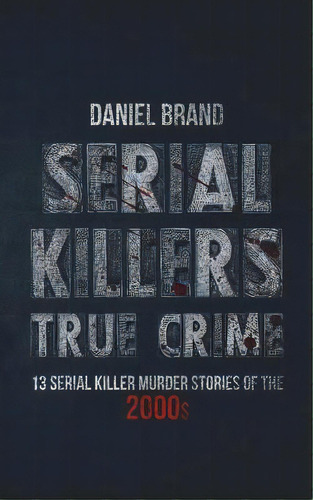 Serial Killers True Crime: 13 Serial Killer Murder Stories Of The 2000s, De Brand, Daniel. Editorial Lightning Source Inc, Tapa Blanda En Inglés