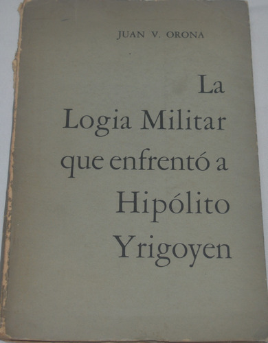 La Logia Militar Que Enfrentó A Hipólito Yrigoyen Orona G22