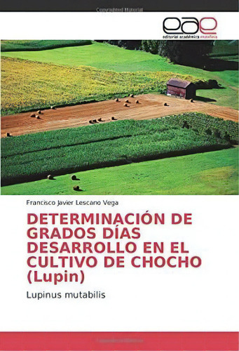 Determinacion De Grados Dias Desarrollo En El Cultivo De Chocho (lupin), De Francisco Javier Lescano Vega. Editorial Académica Española, Tapa Blanda En Español