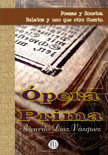 Libro: Ópera Prima: Poemas Y Sonetos, Relatos Y Uno Que Otro