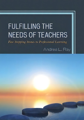 Fulfilling The Needs Of Teachers : Five Stepping Stones To Professional Learning, De Andrea L. Ray. Editorial Rowman & Littlefield, Tapa Blanda En Inglés