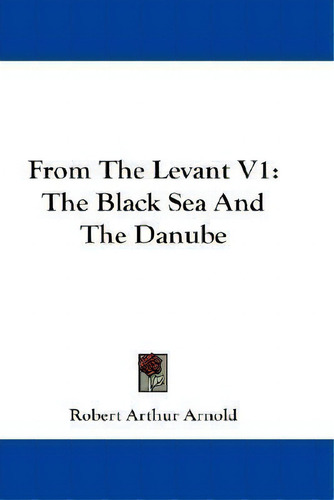 From The Levant V1 : The Black Sea And The Danube, De Sir Robert Arthur Arnold. Editorial Kessinger Publishing, Tapa Blanda En Inglés