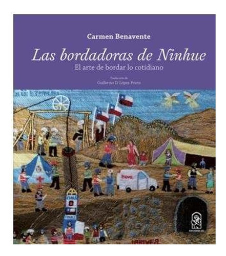 Las Bordadoras De Ninhue. El Arte De Bordar Lo Cotidiano