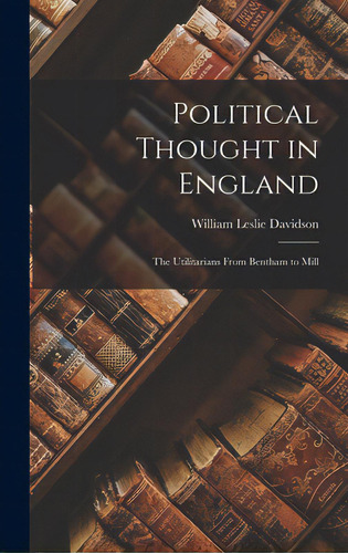 Political Thought In England: The Utilitarians From Bentham To Mill, De Davidson, William Leslie 1848-1929. Editorial Hassell Street Pr, Tapa Dura En Inglés