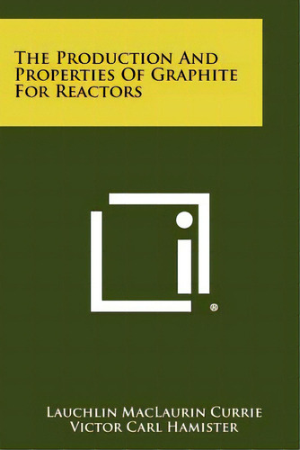 The Production And Properties Of Graphite For Reactors, De Currie, Lauchlin Maclaurin. Editorial Literary Licensing Llc, Tapa Blanda En Inglés