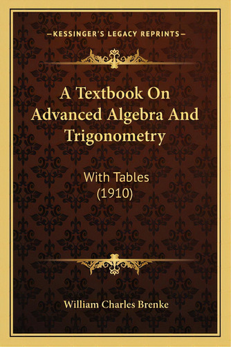 A Textbook On Advanced Algebra And Trigonometry: With Tables (1910), De Brenke, William Charles. Editorial Kessinger Pub Llc, Tapa Blanda En Inglés