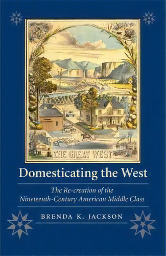 Domesticating The West : The Re-creation Of The Nineteenth-century American Middle Class, De Brenda K. Jackson. Editorial University Of Nebraska Press, Tapa Blanda En Inglés