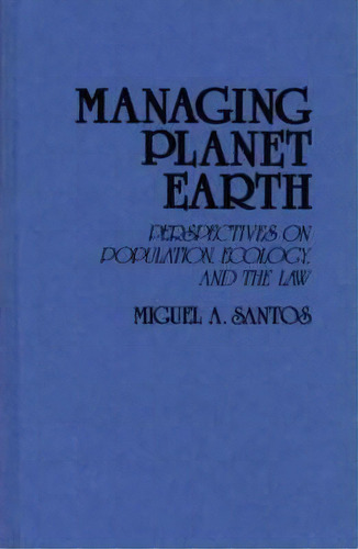 Managing Planet Earth : Perspectives On Population, Ecology, And The Law, De Miguel A. Santos. Editorial Abc-clio, Tapa Dura En Inglés