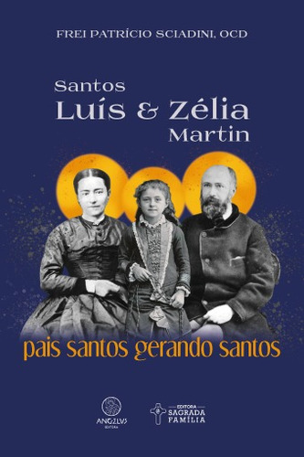Santos Luís e Zélia Martin: Pais santos gerando santos, de Sciadini, OCD, Frei Patrício. Editorial Angelus, capa mole em português, 2022