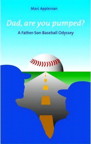 Dad, Are You Pumped?: A Father-son Baseball Odyssey, De Marc Appleman., Vol. 1. Editorial Iuniverse, Tapa Blanda En Inglés