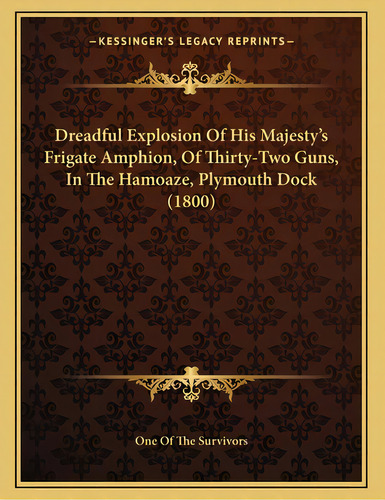 Dreadful Explosion Of His Majesty's Frigate Amphion, Of Thirty-two Guns, In The Hamoaze, Plymouth..., De One Of The Survivors. Editorial Kessinger Pub Llc, Tapa Blanda En Inglés