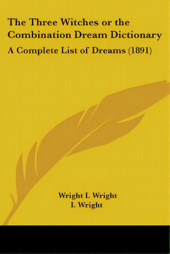 The Three Witches Or The Combination Dream Dictionary: A Complete List Of Dreams (1891), De I. Wright, Wright. Editorial Kessinger Pub Llc, Tapa Blanda En Inglés