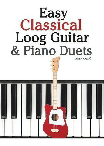 Easy Classical Loog Guitar & Piano Duets : Featuring Music Of Bach, Mozart, Beethoven, Tchaikovsk..., De Marc. Editorial Createspace Independent Publishing Platform, Tapa Blanda En Inglés