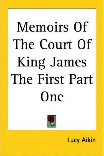 Memoirs Of The Court Of King James The First Part One, De Lucy Aikin. Editorial Kessinger Publishing Co, Tapa Blanda En Inglés