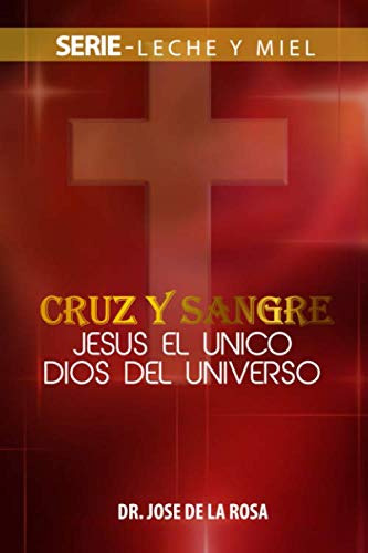 Cruz Y Sangre Jesus El Unico Dios Del Universo -leche Y Miel