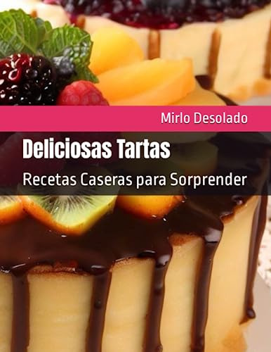 Deliciosas Tartas: Recetas Caseras Para Sorprender (recetas