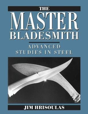 The Master Bladesmith : Advanced Studies In Steel - Jim Hris