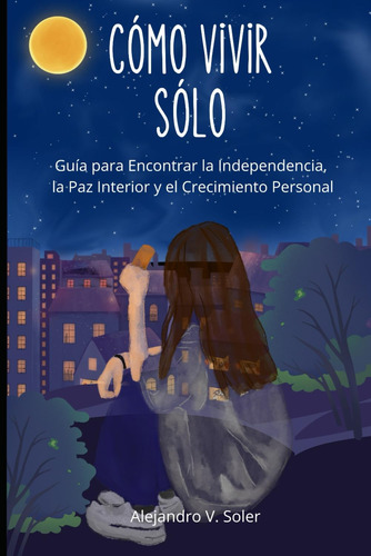 Cómo Vivir Solo: Guía Para Encontrar La Independencia, La Pa