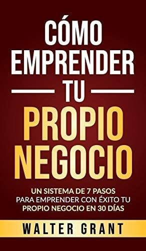 Libro: Cómo Emprender Tu Propio Negocio: Un Sistema De 7 Pa