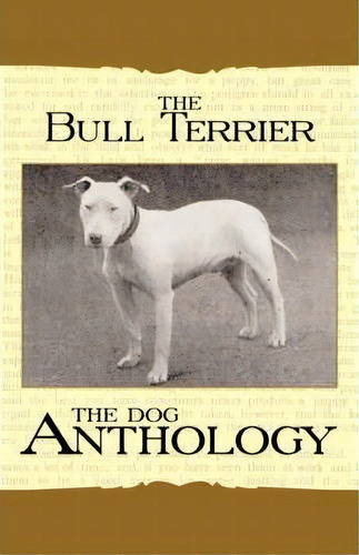 The Bull Terrier - A Dog Anthology (a Vintage Dog Books Breed Classic), De Various. Editorial Read Books, Tapa Blanda En Inglés